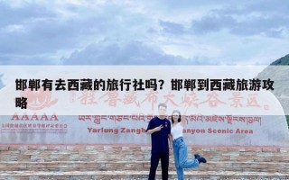 邯郸有去西藏的旅行社吗？邯郸到西藏旅游攻略