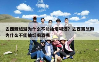 去西藏旅游为什么不能抽烟喝酒？去西藏旅游为什么不能抽烟喝酒呢