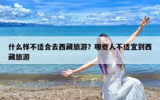 什么样不适合去西藏旅游？哪些人不适宜到西藏旅游