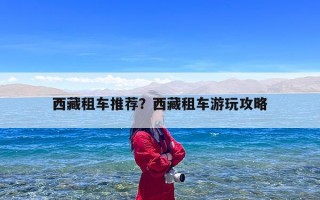 西藏租车推荐？西藏租车游玩攻略