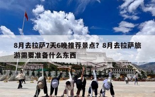 8月去拉萨7天6晚推荐景点？8月去拉萨旅游需要准备什么东西