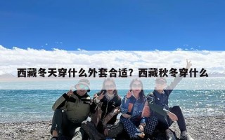 西藏冬天穿什么外套合适？西藏秋冬穿什么