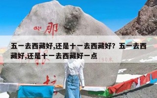 五一去西藏好,还是十一去西藏好？五一去西藏好,还是十一去西藏好一点