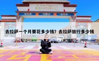 去拉萨一个月要花多少钱？去拉萨旅行多少钱
