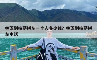 林芝到拉萨拼车一个人多少钱？林芝到拉萨拼车电话