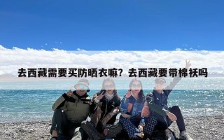 去西藏需要买防晒衣嘛？去西藏要带棉袄吗