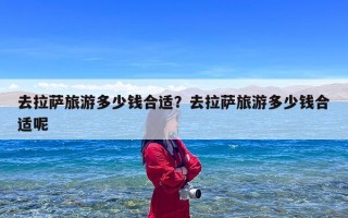 去拉萨旅游多少钱合适？去拉萨旅游多少钱合适呢