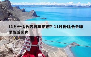 11月份适合去哪里旅游？11月份适合去哪里旅游国内