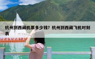 杭州到西藏机票多少钱？杭州到西藏飞机时刻表
