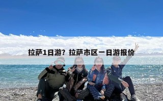 拉萨1日游？拉萨市区一日游报价