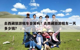 去西藏旅游租车合算吗？去西藏旅游租车一天多少钱?