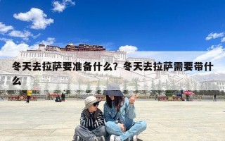 冬天去拉萨要准备什么？冬天去拉萨需要带什么