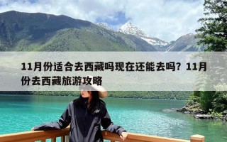 11月份适合去西藏吗现在还能去吗？11月份去西藏旅游攻略