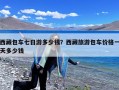 西藏包车七日游多少钱？西藏旅游包车价格一天多少钱