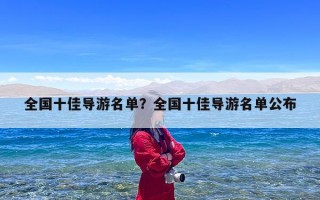全国十佳导游名单？全国十佳导游名单公布