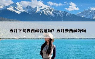 五月下旬去西藏合适吗？五月去西藏好吗