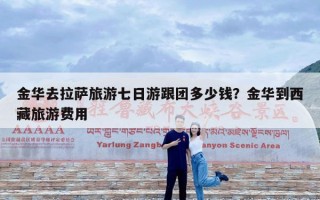 金华去拉萨旅游七日游跟团多少钱？金华到西藏旅游费用