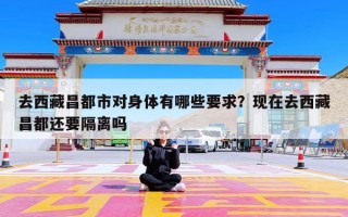 去西藏昌都市对身体有哪些要求？现在去西藏昌都还要隔离吗