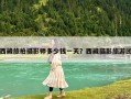 西藏旅拍摄影师多少钱一天？西藏摄影旅游团