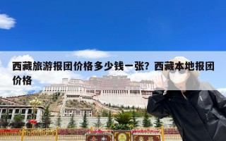 西藏旅游报团价格多少钱一张？西藏本地报团价格
