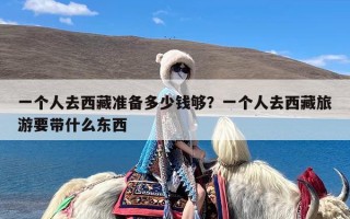 一个人去西藏准备多少钱够？一个人去西藏旅游要带什么东西