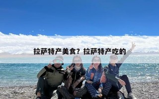 拉萨特产美食？拉萨特产吃的