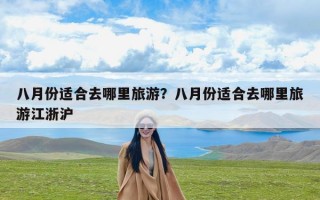 八月份适合去哪里旅游？八月份适合去哪里旅游江浙沪