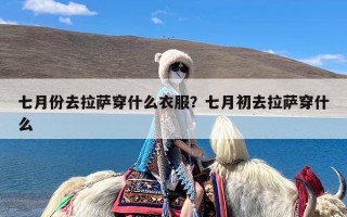 七月份去拉萨穿什么衣服？七月初去拉萨穿什么