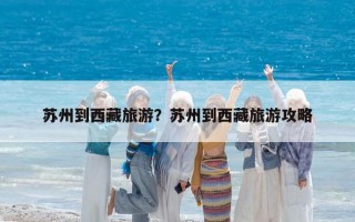 苏州到西藏旅游？苏州到西藏旅游攻略