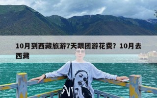 10月到西藏旅游7天跟团游花费？10月去西藏