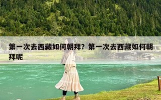 第一次去西藏如何朝拜？第一次去西藏如何朝拜呢