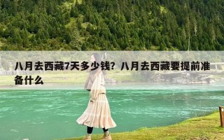 八月去西藏7天多少钱？八月去西藏要提前准备什么