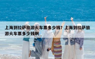 上海到拉萨旅游火车票多少钱？上海到拉萨旅游火车票多少钱啊