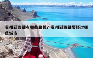 贵州到西藏有哪些路线？贵州到西藏要经过哪些城市