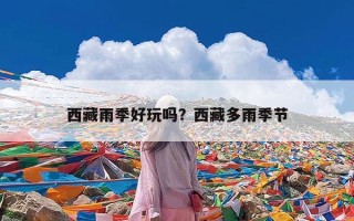 西藏雨季好玩吗？西藏多雨季节