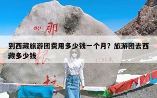 到西藏旅游团费用多少钱一个月？旅游团去西藏多少钱