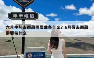 六月中旬去西藏需要准备什么？6月份去西藏需要带什么