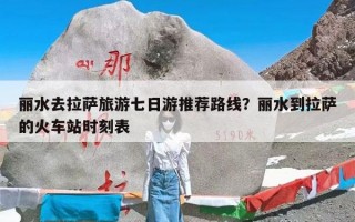 丽水去拉萨旅游七日游推荐路线？丽水到拉萨的火车站时刻表
