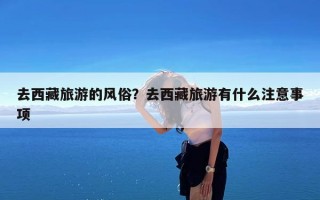 去西藏旅游的风俗？去西藏旅游有什么注意事项