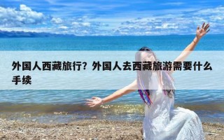 外国人西藏旅行？外国人去西藏旅游需要什么手续