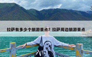 拉萨有多少个旅游景点？拉萨周边旅游景点
