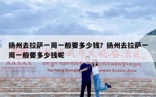 扬州去拉萨一周一般要多少钱？扬州去拉萨一周一般要多少钱呢