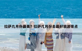 拉萨几月份最美？拉萨几月份去最好旅游景点