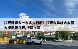 拉萨珠峰去一次多少钱啊？拉萨去珠峰大本营大概需要几天,行程推荐