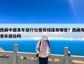 西藏中国青年旅行社推荐线路有哪些？西藏有青年旅社吗