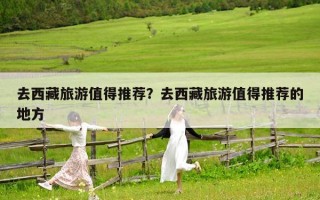 去西藏旅游值得推荐？去西藏旅游值得推荐的地方