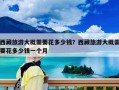 西藏旅游大概需要花多少钱？西藏旅游大概需要花多少钱一个月