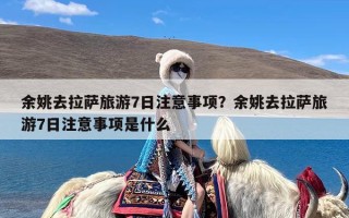 余姚去拉萨旅游7日注意事项？余姚去拉萨旅游7日注意事项是什么