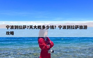 宁波到拉萨7天大概多少钱？宁波到拉萨旅游攻略