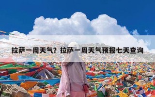 拉萨一周天气？拉萨一周天气预报七天查询